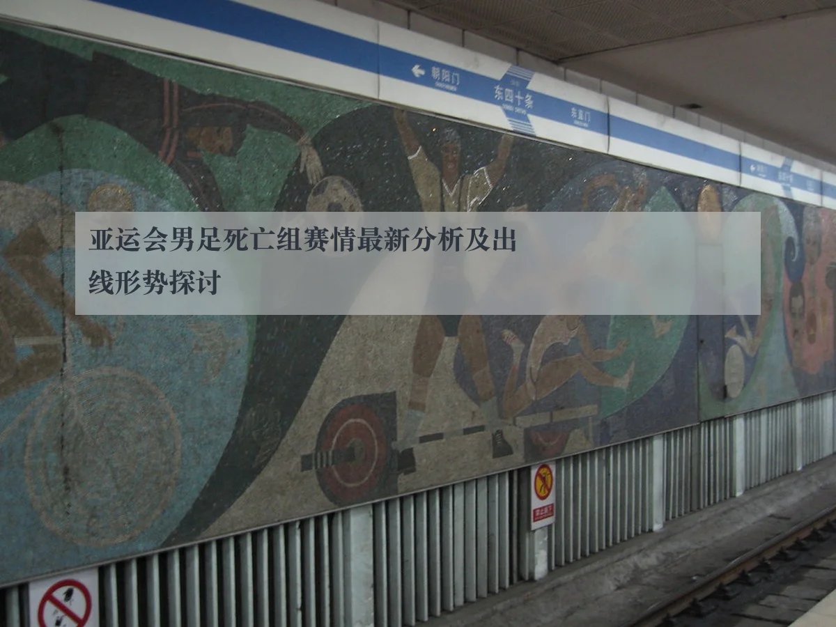亚运会男足死亡组赛情最新分析及出线形势探讨